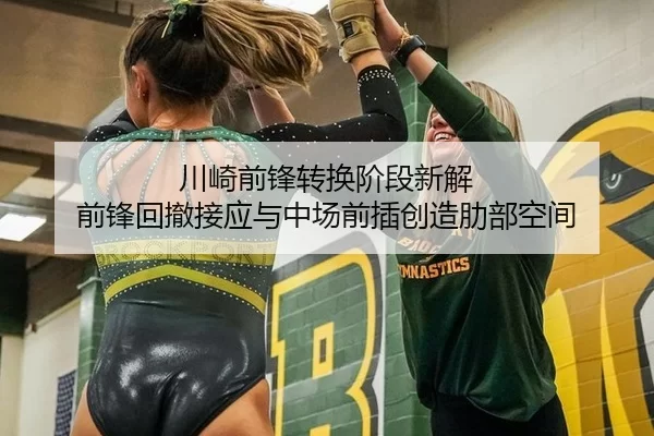 川崎前锋转换阶段新解 前锋回撤接应与中场前插创造肋部空间